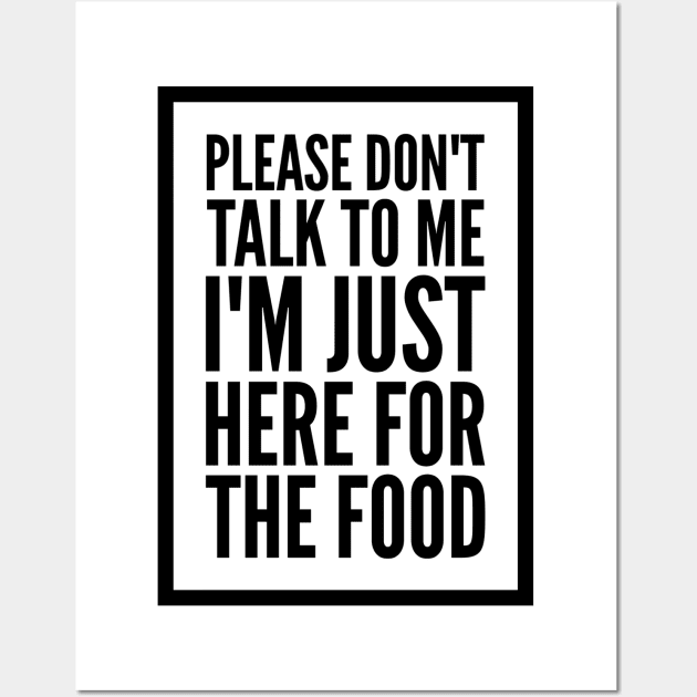 PLEASE DON'T TALK TO ME I'M JUST HERE FOR THE FOOD Wall Art by skstring